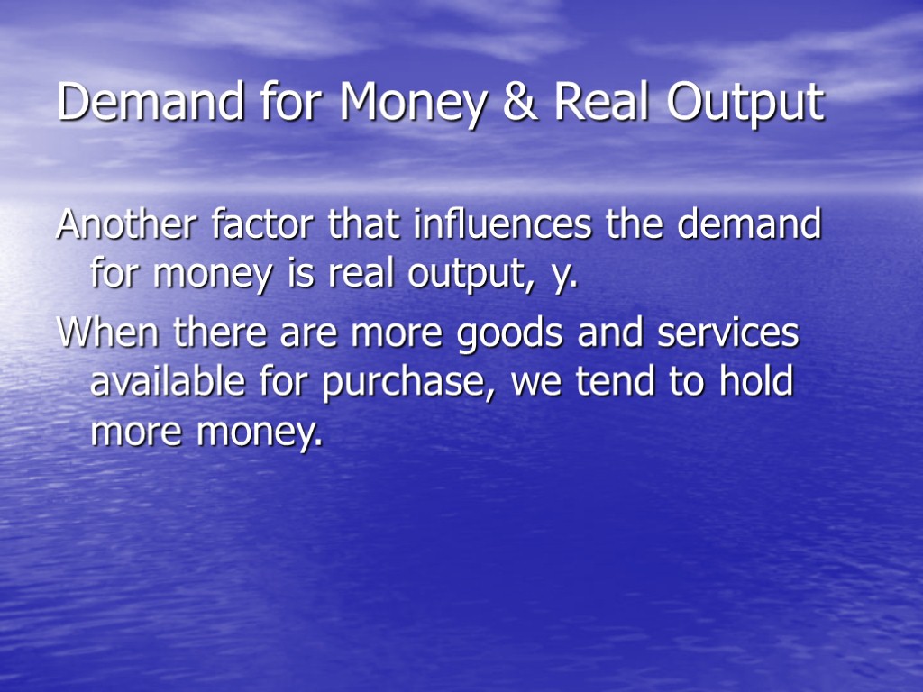Demand for Money & Real Output Another factor that inﬂuences the demand for money